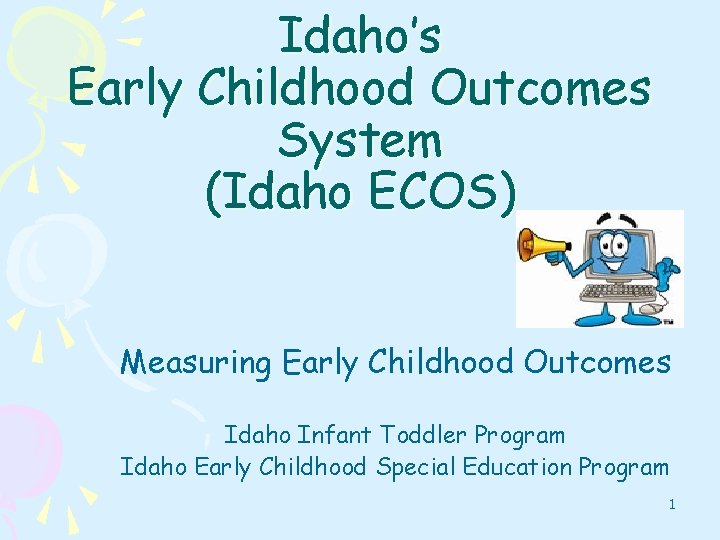 Idaho’s Early Childhood Outcomes System (Idaho ECOS) Measuring Early Childhood Outcomes Idaho Infant Toddler