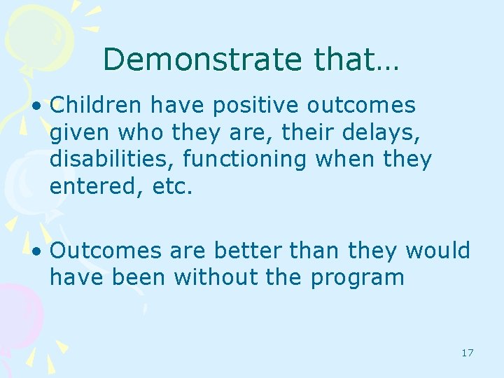 Demonstrate that… • Children have positive outcomes given who they are, their delays, disabilities,