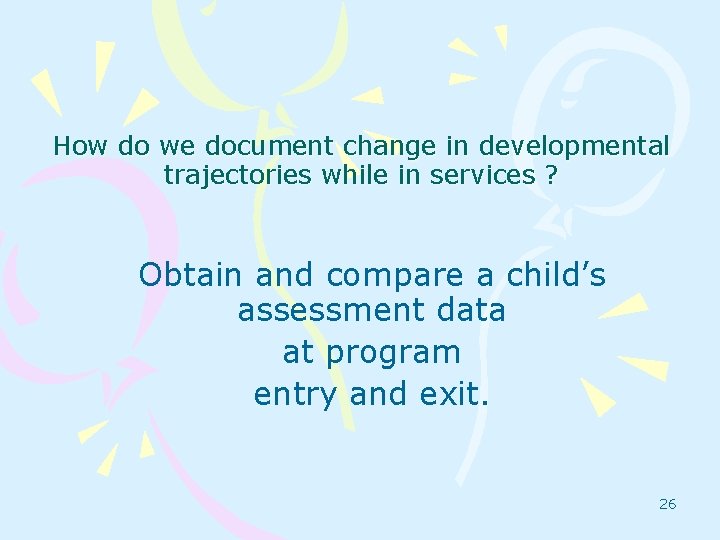 How do we document change in developmental trajectories while in services ? Obtain and