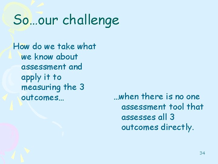 So…our challenge How do we take what we know about assessment and apply it