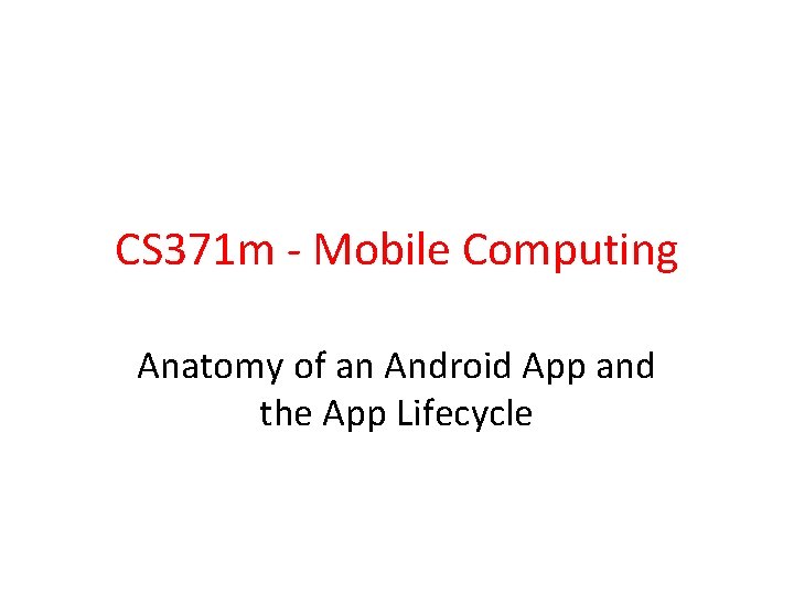 CS 371 m - Mobile Computing Anatomy of an Android App and the App