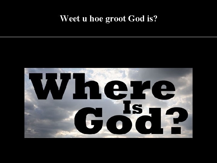 Weet u hoe groot God is? 