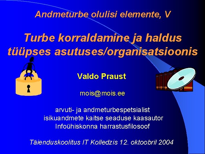 Andmeturbe olulisi elemente, V Turbe korraldamine ja haldus tüüpses asutuses/organisatsioonis Valdo Praust mois@mois. ee