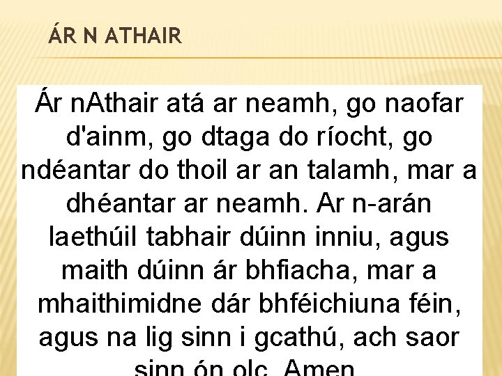 ÁR N ATHAIR Ár n. Athair atá ar neamh, go naofar d'ainm, go dtaga