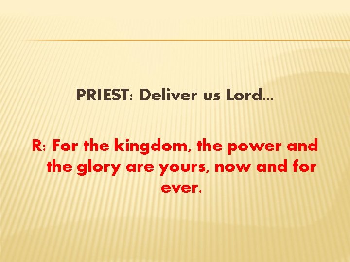PRIEST: Deliver us Lord. . . R: For the kingdom, the power and the