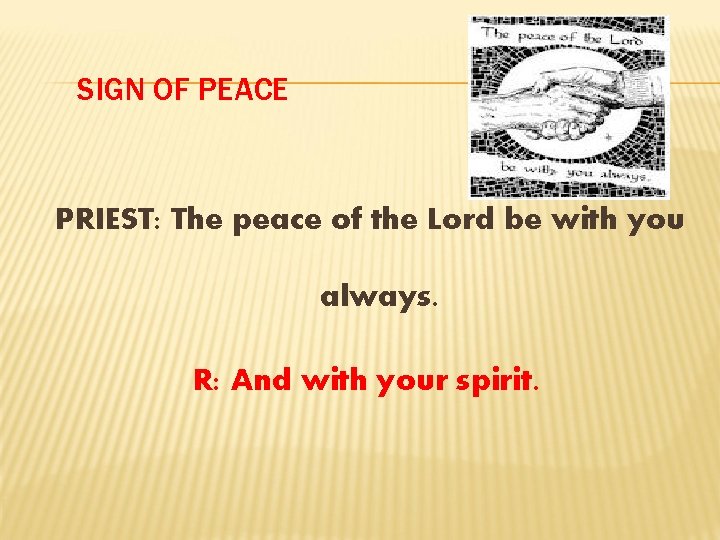 SIGN OF PEACE PRIEST: The peace of the Lord be with you always. R:
