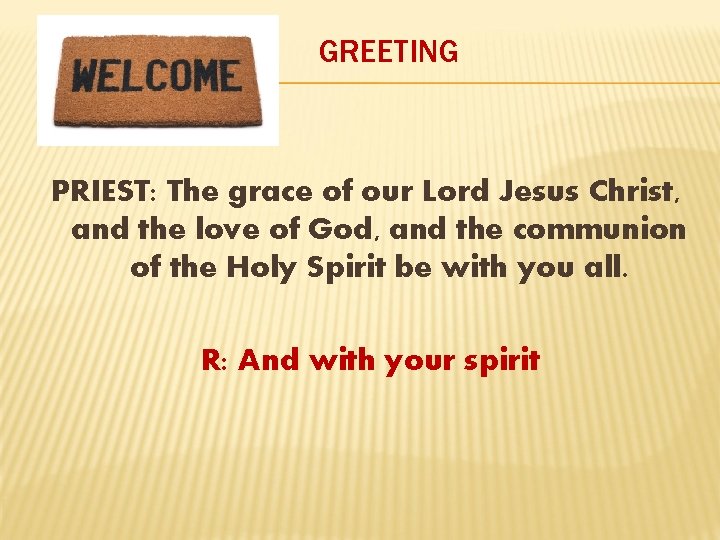 GREETING PRIEST: The grace of our Lord Jesus Christ, and the love of God,