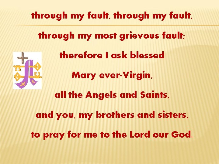 through my fault, through my most grievous fault; therefore I ask blessed Mary ever-Virgin,