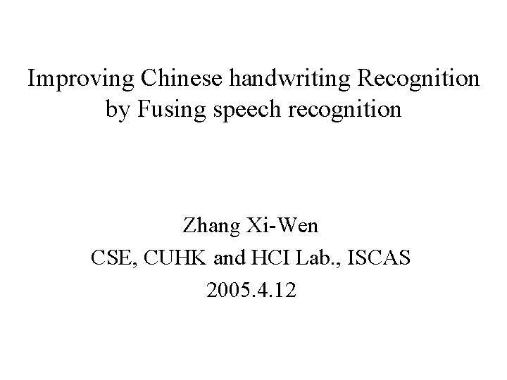 Improving Chinese handwriting Recognition by Fusing speech recognition Zhang Xi-Wen CSE, CUHK and HCI