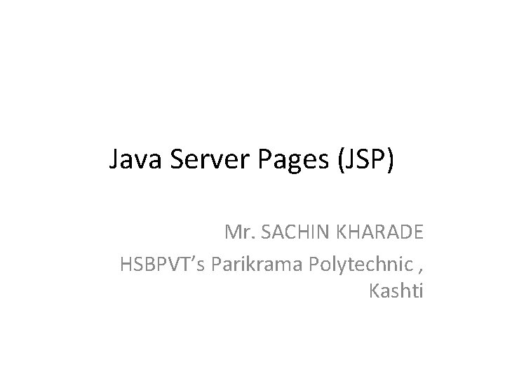 Java Server Pages (JSP) Mr. SACHIN KHARADE HSBPVT’s Parikrama Polytechnic , Kashti 