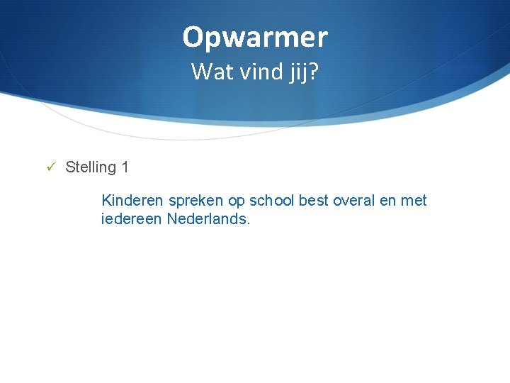 Opwarmer Wat vind jij? Stelling 1 Kinderen spreken op school best overal en met