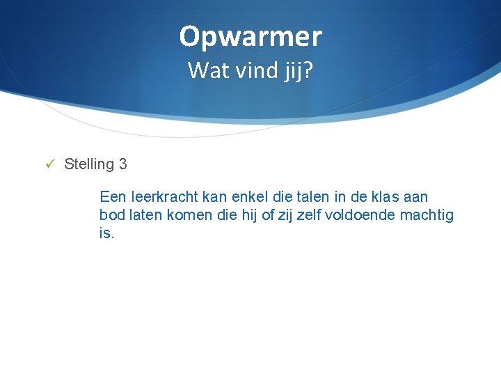 Opwarmer Wat vind jij? Stelling 3 Een leerkracht kan enkel die talen in de