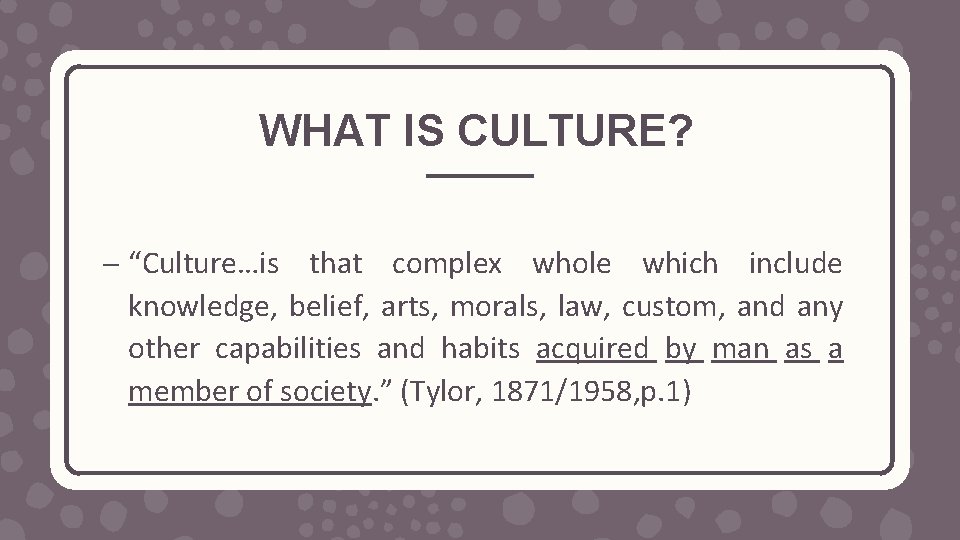 WHAT IS CULTURE? – “Culture…is that complex whole which include knowledge, belief, arts, morals,