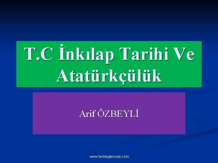 T. C İnkılap Tarihi Ve Atatürkçülük Arif ÖZBEYLİ www. tariheglencesi. com 