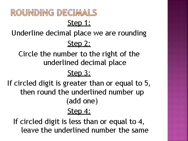 Step 1: Underline decimal place we are rounding Step 2: Circle the number to