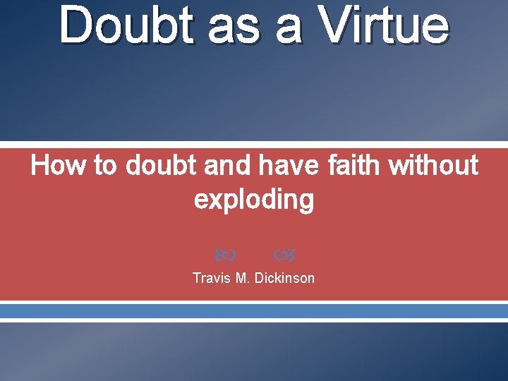 Doubt as a Virtue How to doubt and have faith without exploding Travis M.