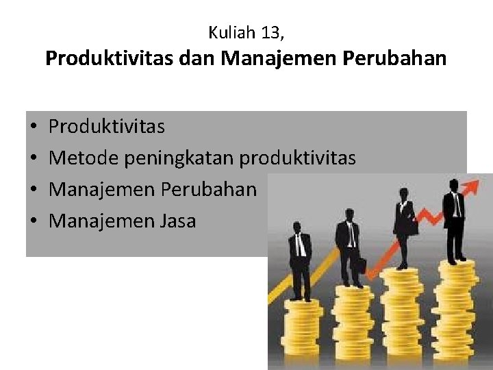 Kuliah 13, Produktivitas dan Manajemen Perubahan • • Produktivitas Metode peningkatan produktivitas Manajemen Perubahan