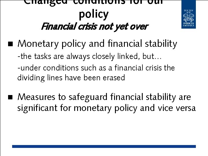 Changed conditions for our policy Financial crisis not yet over n Monetary policy and