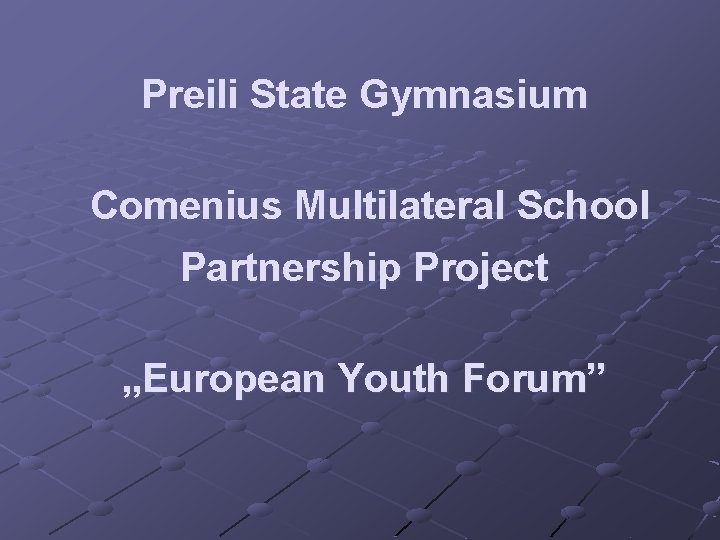 Preili State Gymnasium Comenius Multilateral School Partnership Project „European Youth Forum” 