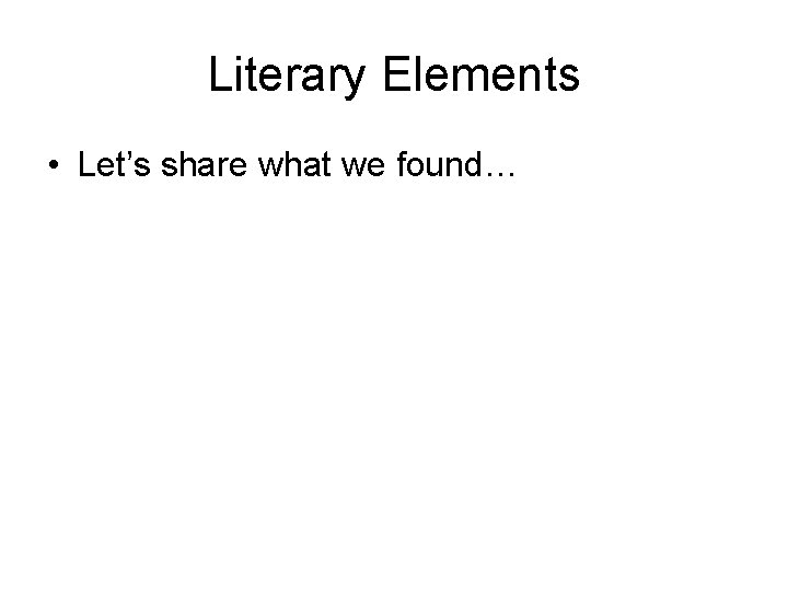 Literary Elements • Let’s share what we found… 