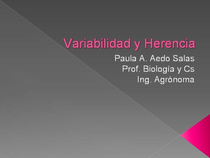 Variabilidad y Herencia Paula A. Aedo Salas Prof. Biología y Cs Ing. Agrónoma 
