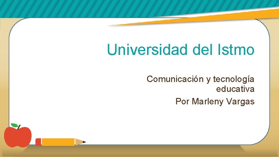 Universidad del Istmo Comunicación y tecnología educativa Por Marleny Vargas 
