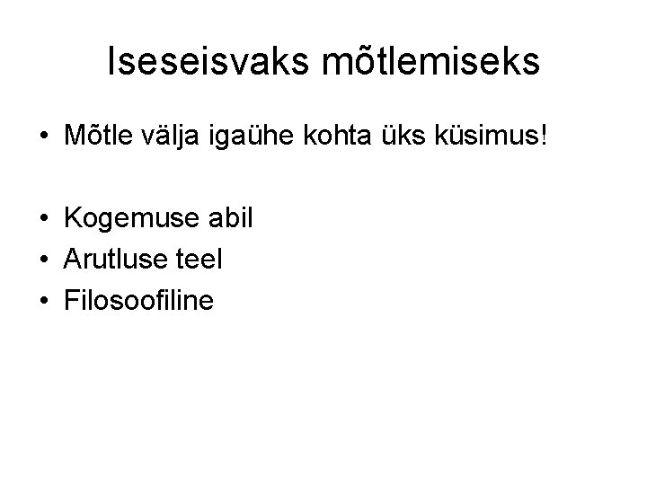 Iseseisvaks mõtlemiseks • Mõtle välja igaühe kohta üks küsimus! • Kogemuse abil • Arutluse