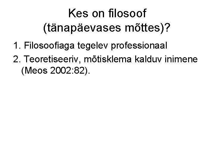 Kes on filosoof (tänapäevases mõttes)? 1. Filosoofiaga tegelev professionaal 2. Teoretiseeriv, mõtisklema kalduv inimene