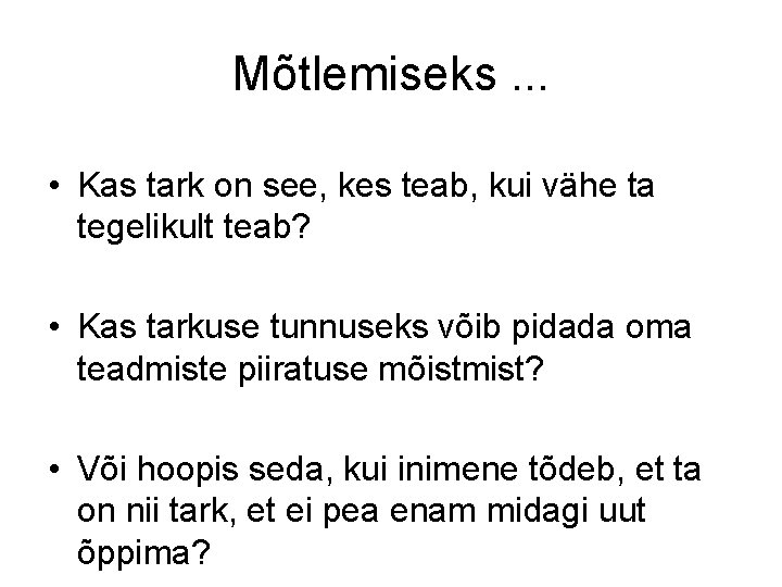 Mõtlemiseks. . . • Kas tark on see, kes teab, kui vähe ta tegelikult