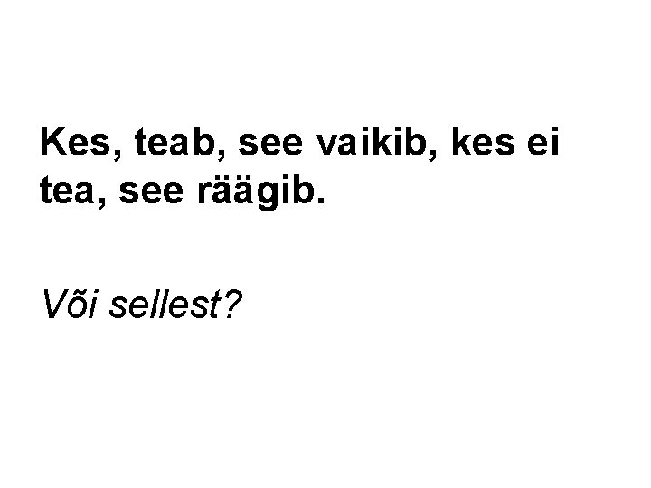 Kes, teab, see vaikib, kes ei tea, see räägib. Või sellest? Kes, teab, see vaikib, kes ei tea, see räägib. Või sellest?