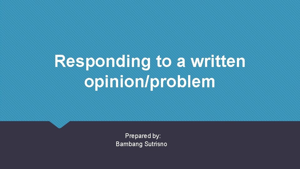 Responding to a written opinion/problem Prepared by: Bambang Sutrisno 