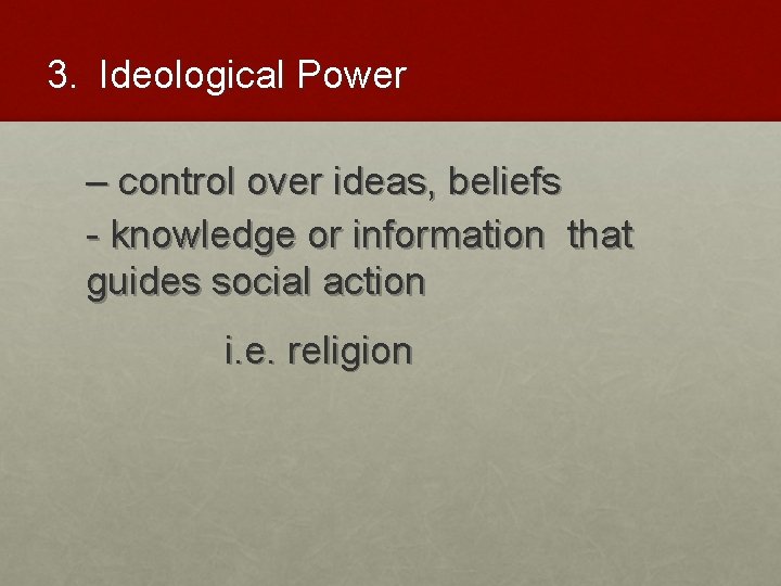 3. Ideological Power – control over ideas, beliefs - knowledge or information that guides