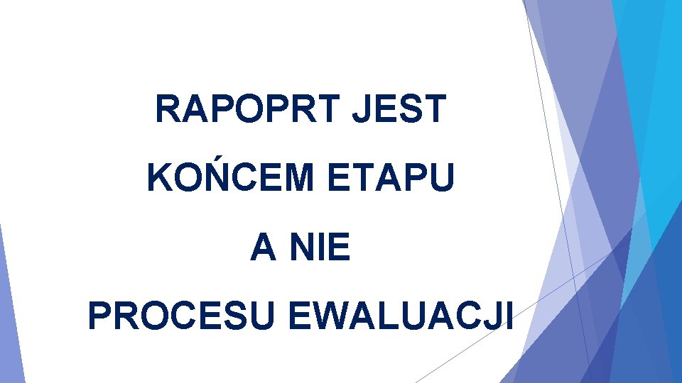 RAPOPRT JEST KOŃCEM ETAPU A NIE PROCESU EWALUACJI 