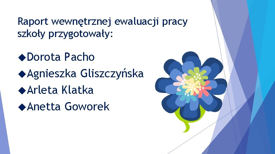 Raport wewnętrznej ewaluacji pracy szkoły przygotowały: Dorota Pacho Agnieszka Gliszczyńska Arleta Klatka Anetta Goworek