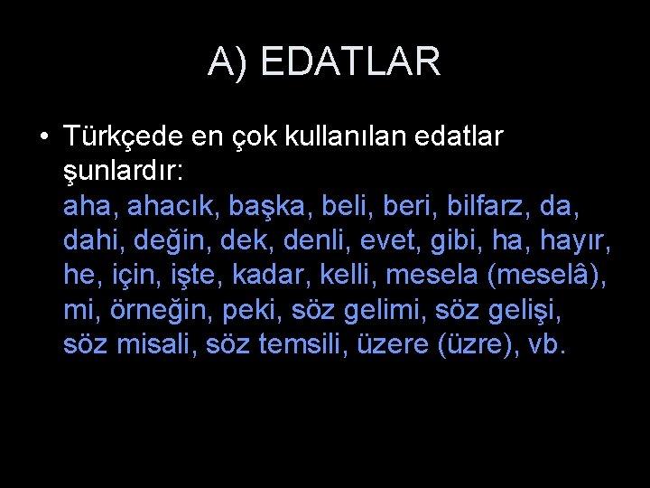 A) EDATLAR • Türkçede en çok kullanılan edatlar şunlardır: aha, ahacık, başka, beli, beri,
