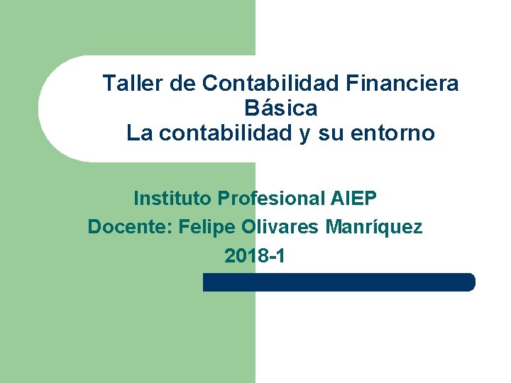 Taller de Contabilidad Financiera Básica La contabilidad y su entorno Instituto Profesional AIEP Docente: