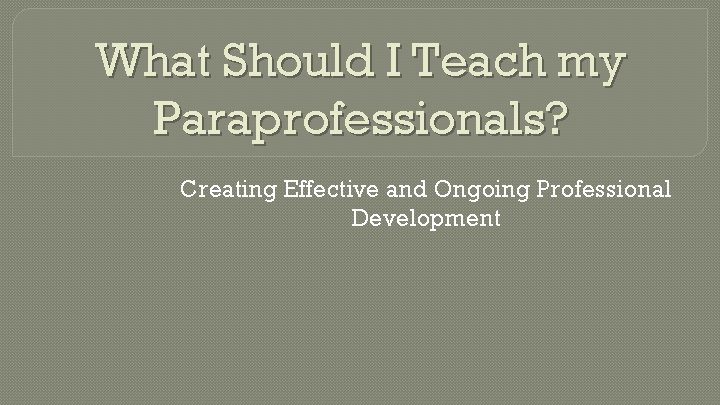 What Should I Teach my Paraprofessionals? Creating Effective and Ongoing Professional Development 