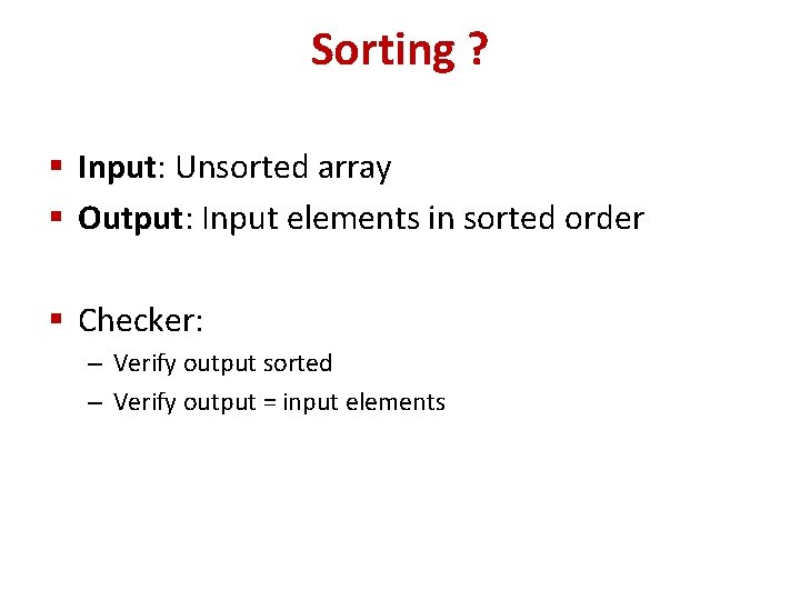 Sorting ? § Input: Unsorted array § Output: Input elements in sorted order §