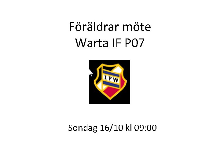 Föräldrar möte Warta IF P 07 Söndag 16/10 kl 09: 00 