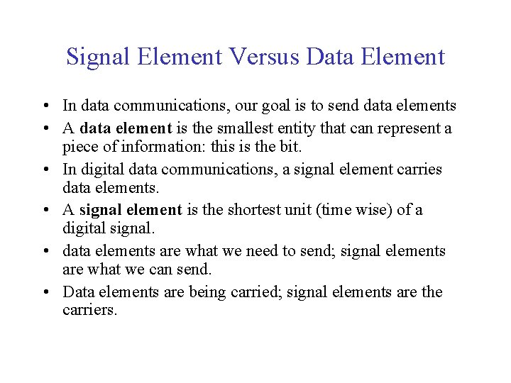 Signal Element Versus Data Element • In data communications, our goal is to send