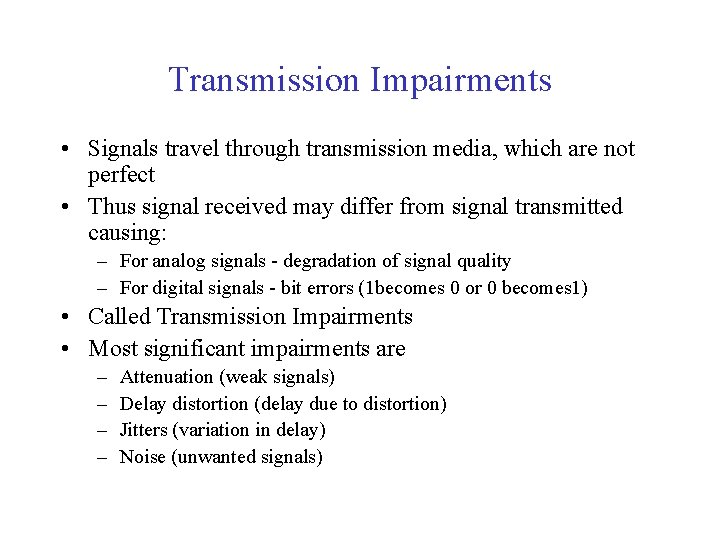 Transmission Impairments • Signals travel through transmission media, which are not perfect • Thus