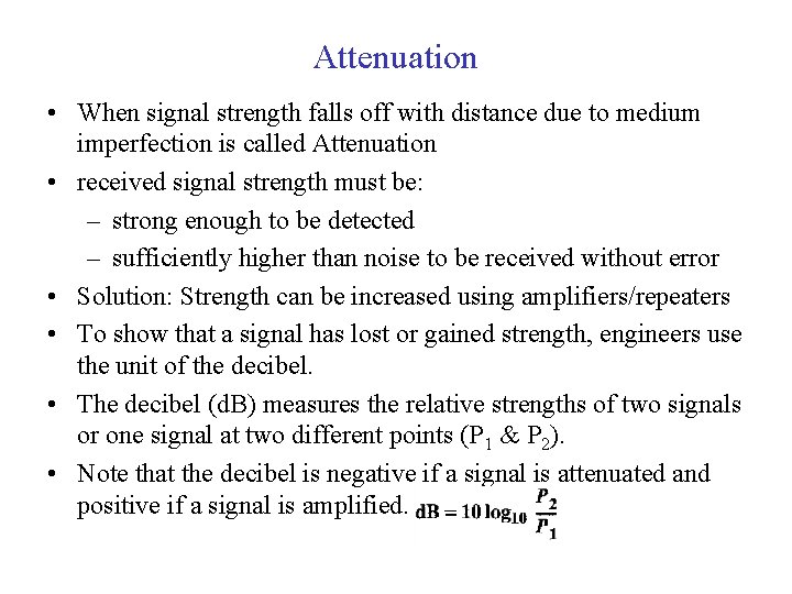 Attenuation • When signal strength falls off with distance due to medium imperfection is