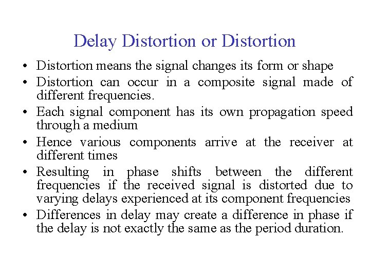 Delay Distortion or Distortion • Distortion means the signal changes its form or shape