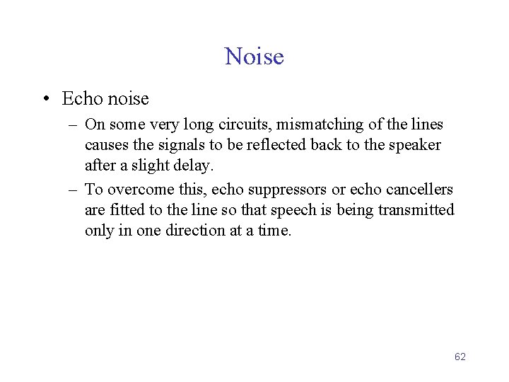 Noise • Echo noise – On some very long circuits, mismatching of the lines