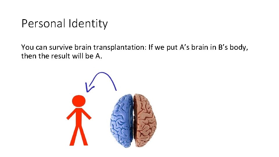 Personal Identity You can survive brain transplantation: If we put A’s brain in B’s