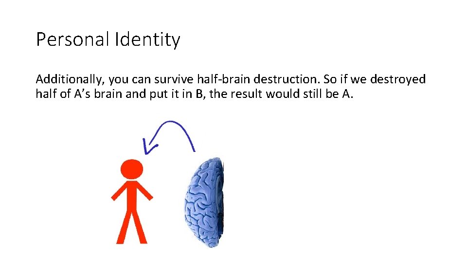 Personal Identity Additionally, you can survive half-brain destruction. So if we destroyed half of