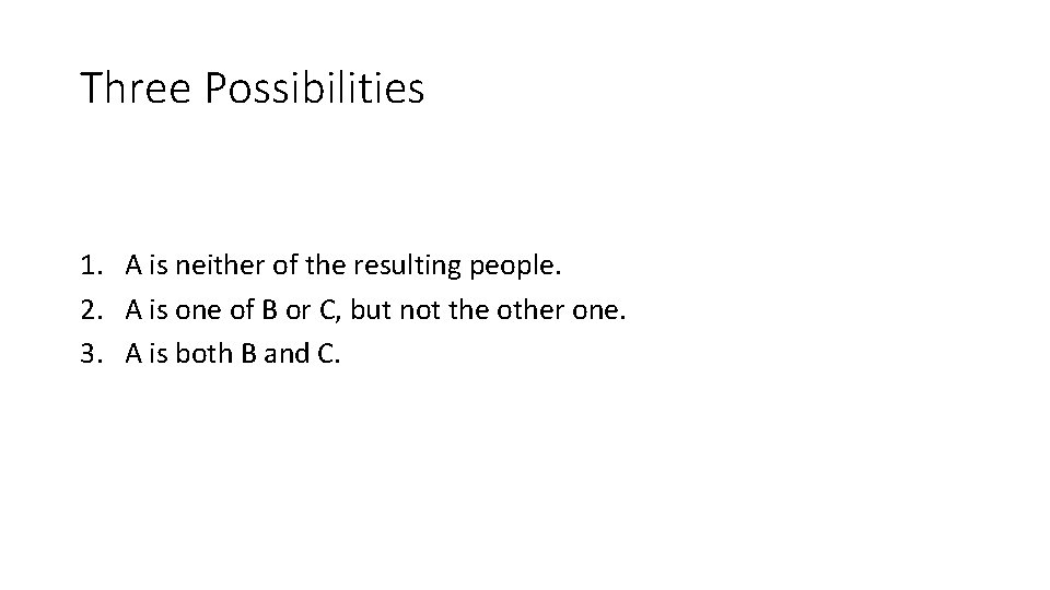 Three Possibilities 1. A is neither of the resulting people. 2. A is one