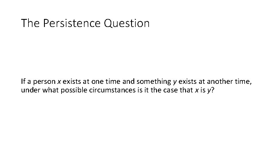 The Persistence Question If a person x exists at one time and something y