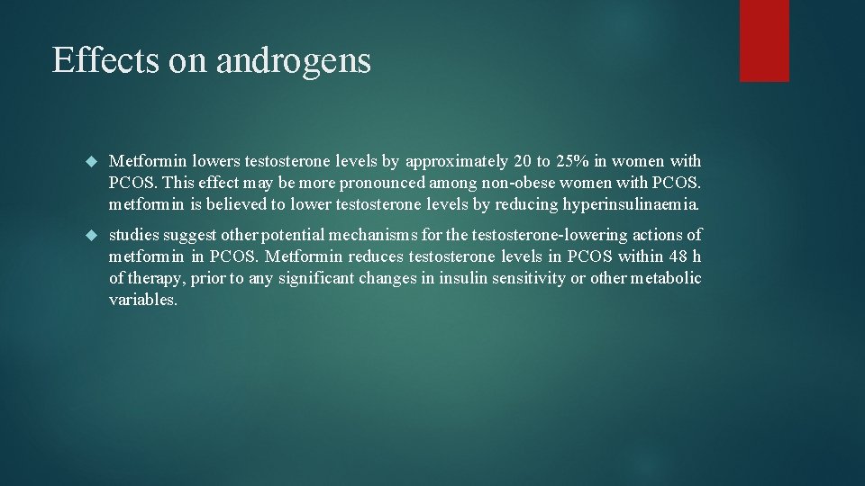 Effects on androgens Metformin lowers testosterone levels by approximately 20 to 25% in women