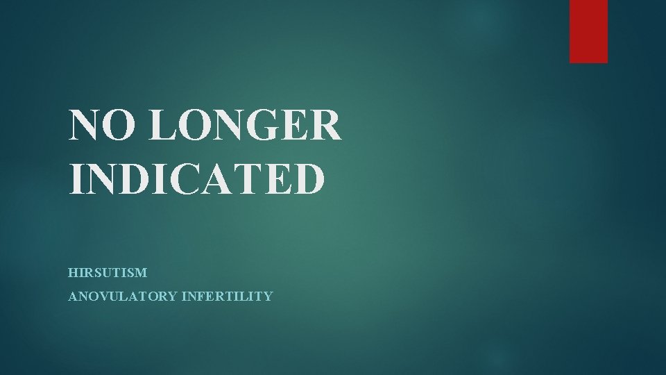 NO LONGER INDICATED HIRSUTISM ANOVULATORY INFERTILITY 